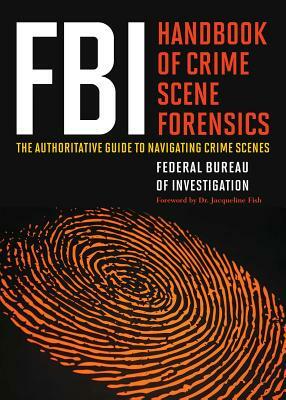 FBI Handbook of Crime Scene Forensics: The Authoritative Guide to Navigating Crime Scenes by Federal Bureau of Investi Investigation, The Federal Bureau of Investigation