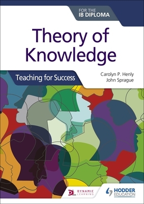 Theory of Knowledge for the Ib Diploma: Teaching for Success by John Sprague, Carolyn P. Henly