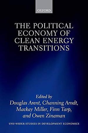 The Political Economy of Clean Energy Transitions by Channing Arndt, Finn Tarp, Mackay Miller, Owen Zinaman, Douglas Jay Arent