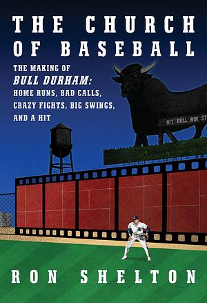 The Church of Baseball: The Making of Bull Durham: Home Runs, Bad Calls, Crazy Fights, Big Swings, and a Hit by Ron Shelton