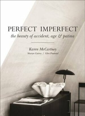 Perfect Imperfect: The Beauty Of Accident, Age And Patina by Sharyn Cairns, Karen McCartney, Glen Proebstel