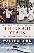 The Good Years: From 1900 To The First World War Illustrated Edition by Walter Lord, Walter Lord
