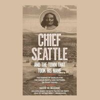 Chief Seattle and the Town That Took His Name: The Change of Worlds for the Native People and Settlers on Puget Sound by David M. Buerge