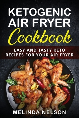 Ketogenic Air Fryer Cookbook: Easy and Tasty Keto Recipes for Your Air Fryer by Melinda Nelson