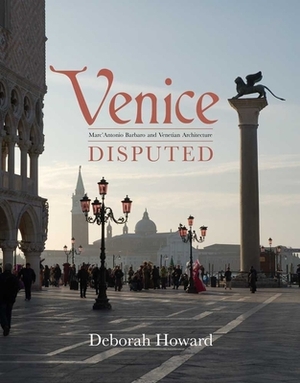 Venice Disputed: Marc'Antonio Barbaro and Venetian Architecture, 1550-1600 by Deborah Howard