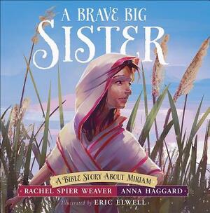 A Brave Big Sister: A Bible Story about Miriam by Anna Haggard, Rachel Spier Weaver