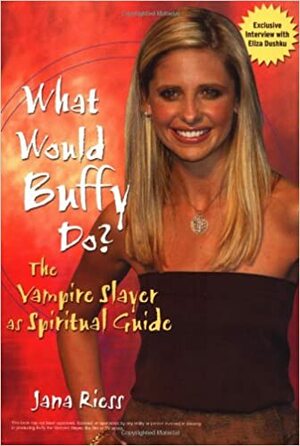 What Would Buffy Do? The Vampire Slayer as Spiritual Guide by Jana Riess