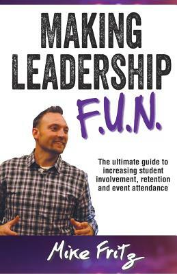 Making Leadership FUN: The Ultimate Guide to Increasing Student Involvement, Retention and Event Ettendance by Mike Fritz