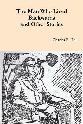 The Man Who Lived Backwards and Other Stories by Charles Francis Hall
