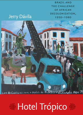 Hotel Trópico: Brazil and the Challenge of African Decolonization, 1950-1980 by Jerry Dávila