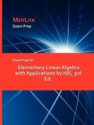 Exam Prep for Elementary Linear Algebra with Applications by Hill, 3rd Ed. by Napolean Hill