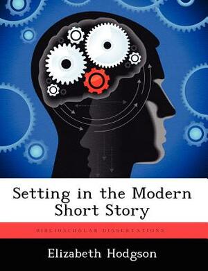 Setting in the Modern Short Story by Elizabeth Hodgson