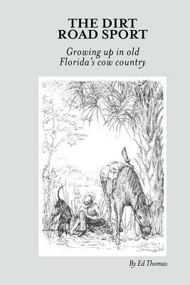 The Dirt Road Sport: Growing Up in Old Florida's Cow Country by Ed Thomas