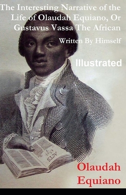 The Interesting Narrative of the Life of Olaudah Equiano, Or Gustavus Vassa, The African ILLUSTRATED by Olaudah Equiano