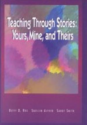 Teaching Through Stories: Yours, Mine, and Theirs by Suellen Alfred, Betty D. Roe, Sandy Smith