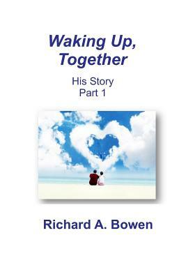 Waking Up, Together: His Story, Part 1 by Richard A. Bowen