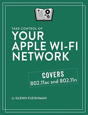 Take Control of Your Apple Wi-Fi Network by Glenn Fleishman