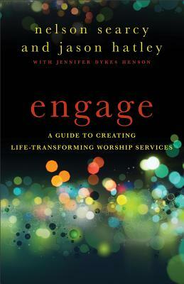 Engage: A Guide to Creating Life-Transforming Worship Services by Jennifer Dykes Henson, Jason Hatley, Nelson Searcy