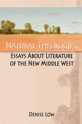 Natural Theologies: Essays about Literature of the New Middle West by Denise Low