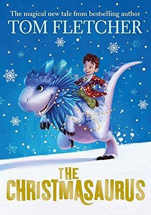 The Christmasaurus: The bestselling magical Christmas adventure by Tom Fletcher, Tom Fletcher