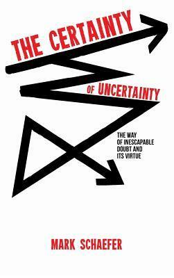 The Certainty of Uncertainty by Mark Schaefer