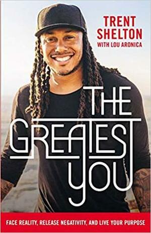 The Greatest You: Face Reality, Release Negativity, and Live Your Purpose by Lou Aronica, Trent Shelton