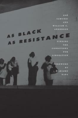 As Black as Resistance: Finding the Conditions for Liberation by Zoé Samudzi, William C. Anderson