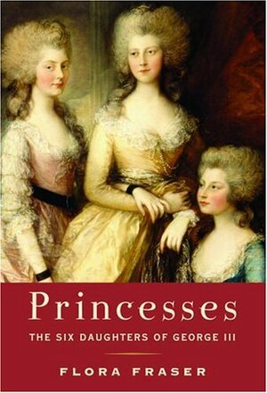 Princesses: The Six Daughters of George III by Flora Fraser