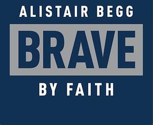 Brave by Faith: God-Sized Confidence in a Post-Christian World by Alistair Begg