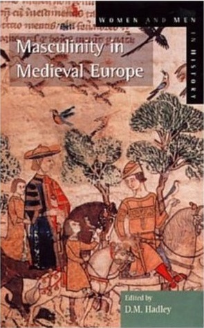 Masculinity in Medieval Europe by R.N. Swanson, Dawn M. Hadley, Matthew Bennett, Patricia H. Cullum, Ross Balzaretti, P.J.P. Goldberg, Marianne J. Ailes, Julian P. Haseldine, Shaun Tougher, J.M. Moore, Janet L. Nelson, William M. Aird, Mark Chinca, Conrad Leyser