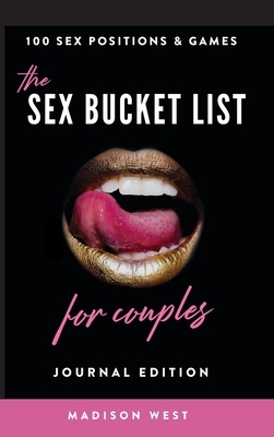 The Sex Bucket List for Couples: Journal Edition: 100 Sex Positions and Games: Sex Games & Journal - Sex Positions by Madison West