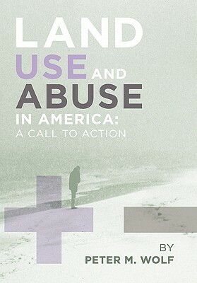 Land Use and Abuse in America by M. Wolf Peter M. Wolf, Peter M. Wolf, Peter M. Wolf