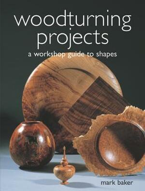 Woodturning Projects: A Workshop Guide to Shapes by Mark Baker