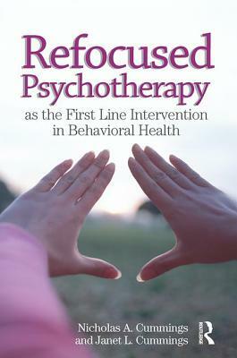 Refocused Psychotherapy as the First Line Intervention in Behavioral Health by Janet L. Cummings, Nicholas A. Cummings