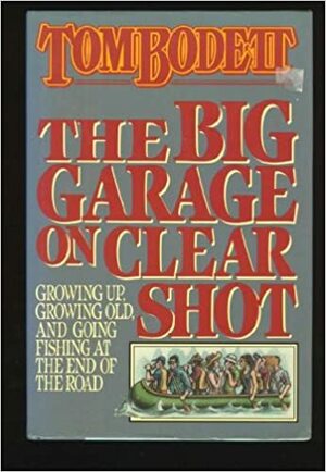 The Big Garage on Clear Shot: Growing Up, Growing Old, and Going Fishing at the End of the Road by Tom Bodett