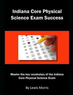 Indiana Core Physical Science Exam Success: Master the Key Vocabulary of the Indiana Core Physical Science Exam by Lewis Morris