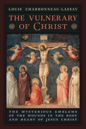 The Vulnerary of Christ : The Mysterious Emblems of the Wounds in the Body and Heart of Jesus Christ by Louis Charbonneau-Lassay