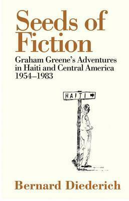 Seeds of Fiction: Graham Greene's Adventures in Haiti and Central America 1954-1983 by Richard Greene, Pico Iyer, Bernard Diederich