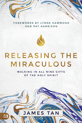 Releasing the Miraculous: Walking in All Nine Gifts of the Holy Spirit by James Tan