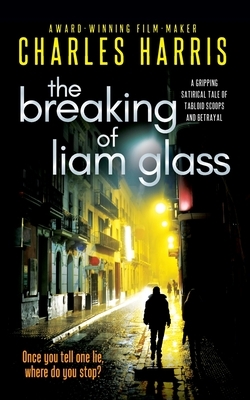 The Breaking of Liam Glass: A Gripping Satirical Tale of Tabloid Scoops and Betrayal by Charles Harris