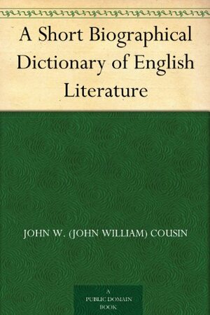 A Short Biographical Dictionary of English Literature by John William Cousin