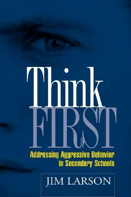 Think First: Addressing Aggressive Behavior in Secondary Schools by Jim Larson