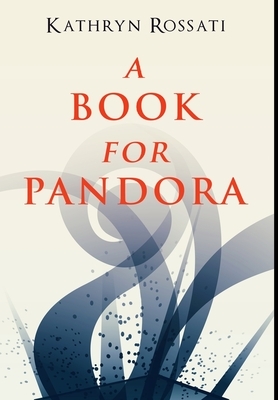 A Book For Pandora: Premium Hardcover Edition by Kathryn Rossati