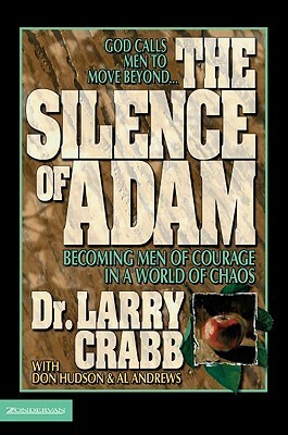 The Silence of Adam: Becoming Men of Courage in a World of Chaos by Don Hudson, Al Andrews, Larry Crabb
