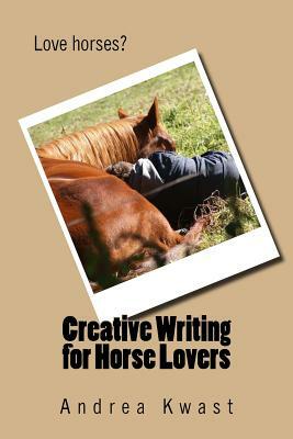 Creative Writing for Horse Lovers by Andrea Kwast