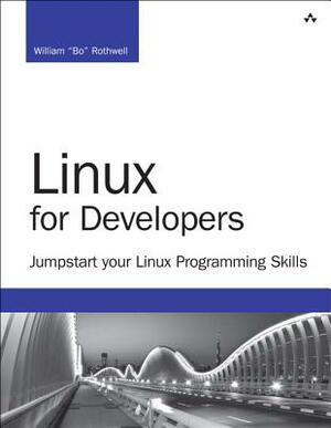 Linux for Developers: Jumpstart Your Linux Programming Skills by William Rothwell