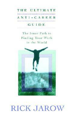 The Ultimate Anti-Career Guide: The Inner Path to Finding Your Work in the World by Rick Jarow