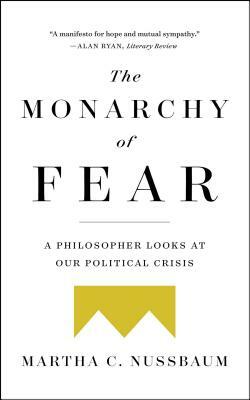 The Monarchy of Fear: A Philosopher Looks at Our Political Crisis by Martha C. Nussbaum