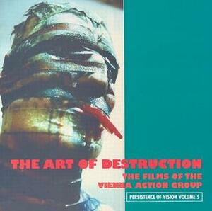 The Art of Destruction: The Films of the Vienna Action Group by Stephen Barber