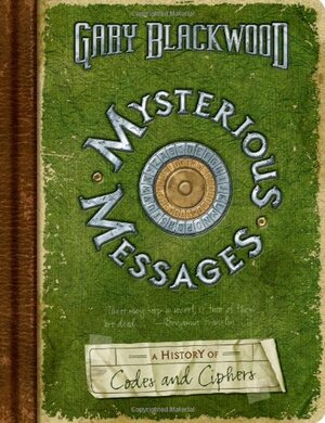 Mysterious Messages: A History of Codes and Ciphers by Gary L. Blackwood